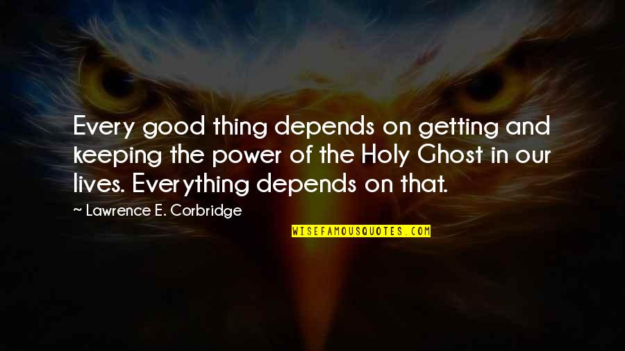 Everything That Lives Quotes By Lawrence E. Corbridge: Every good thing depends on getting and keeping