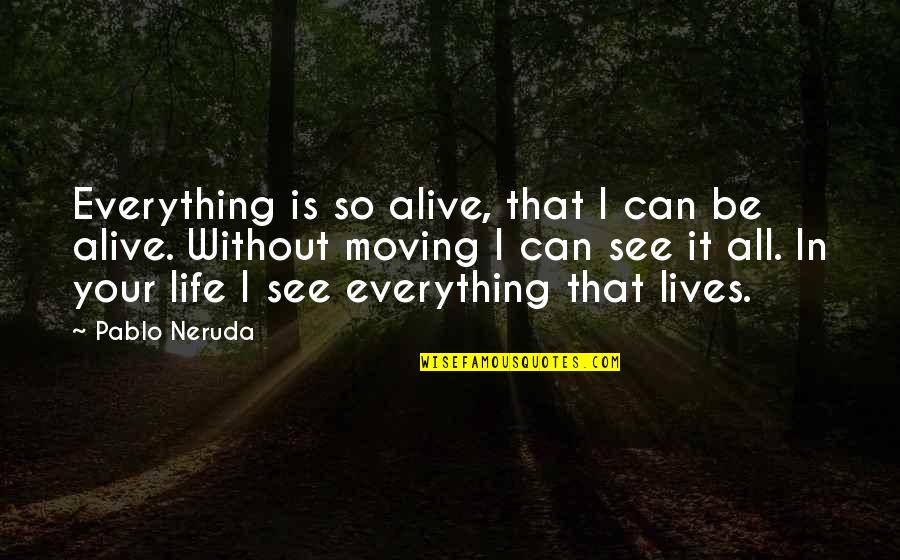 Everything That Lives Quotes By Pablo Neruda: Everything is so alive, that I can be