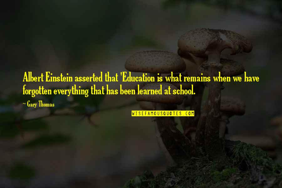 Everything That Remains Quotes By Gary Thomas: Albert Einstein asserted that 'Education is what remains