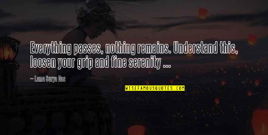 Everything That Remains Quotes By Lama Surya Das: Everything passes, nothing remains. Understand this, loosen your