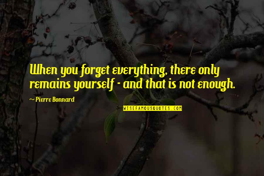 Everything That Remains Quotes By Pierre Bonnard: When you forget everything, there only remains yourself