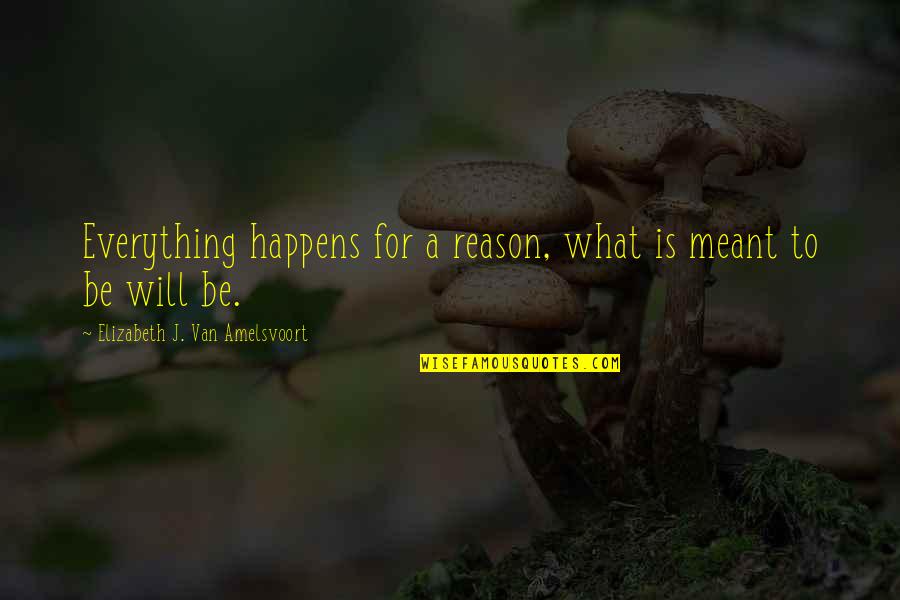 Everything That's Meant To Be Will Be Quotes By Elizabeth J. Van Amelsvoort: Everything happens for a reason, what is meant