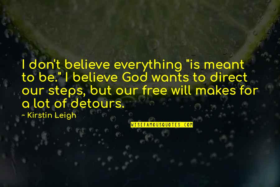 Everything That's Meant To Be Will Be Quotes By Kirstin Leigh: I don't believe everything "is meant to be."