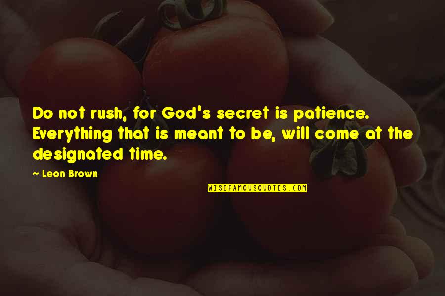Everything That's Meant To Be Will Be Quotes By Leon Brown: Do not rush, for God's secret is patience.
