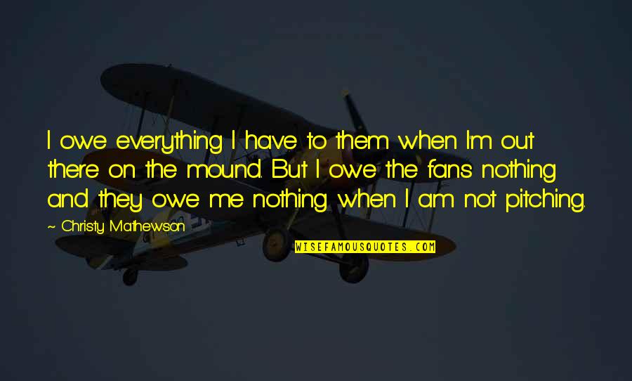 Everything To Nothing Quotes By Christy Mathewson: I owe everything I have to them when