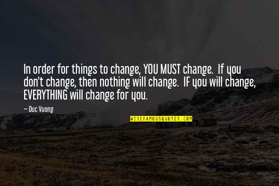 Everything To Nothing Quotes By Duc Vuong: In order for things to change, YOU MUST