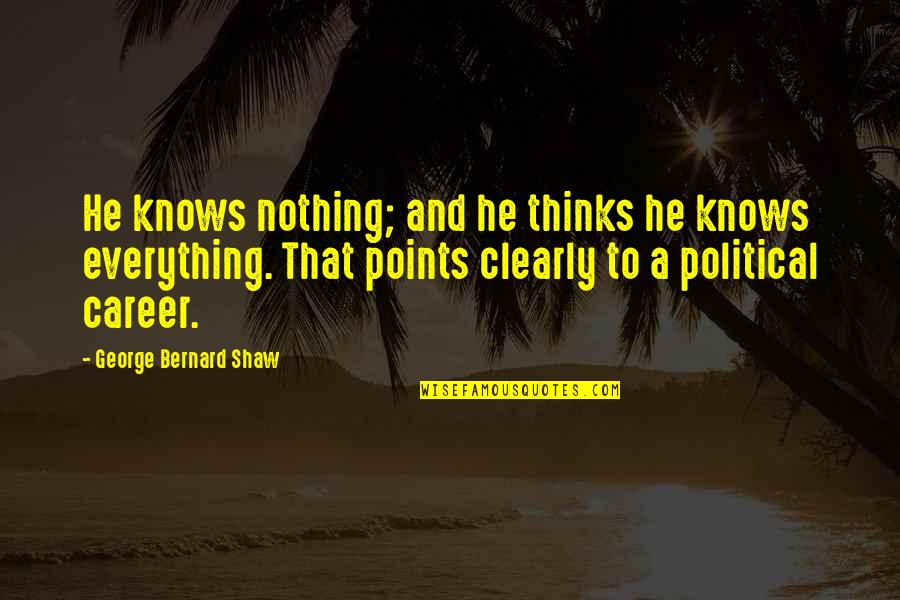 Everything To Nothing Quotes By George Bernard Shaw: He knows nothing; and he thinks he knows