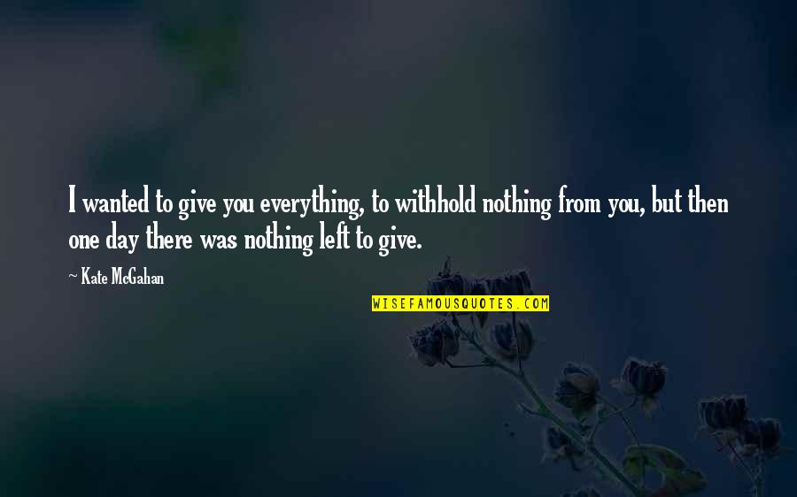 Everything To Nothing Quotes By Kate McGahan: I wanted to give you everything, to withhold
