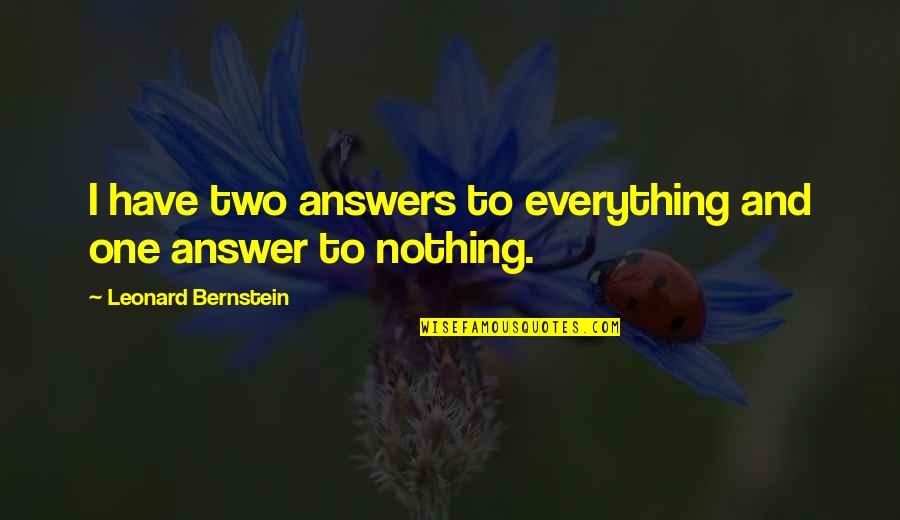 Everything To Nothing Quotes By Leonard Bernstein: I have two answers to everything and one