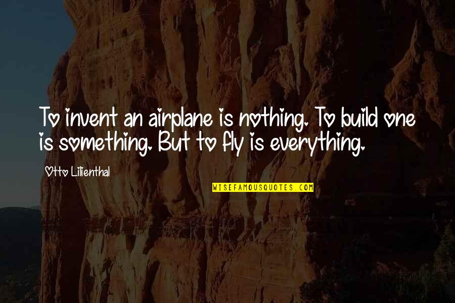 Everything To Nothing Quotes By Otto Lilienthal: To invent an airplane is nothing. To build