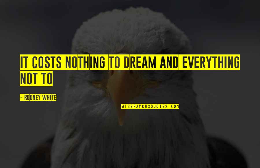 Everything To Nothing Quotes By Rodney White: It costs nothing to dream and everything not