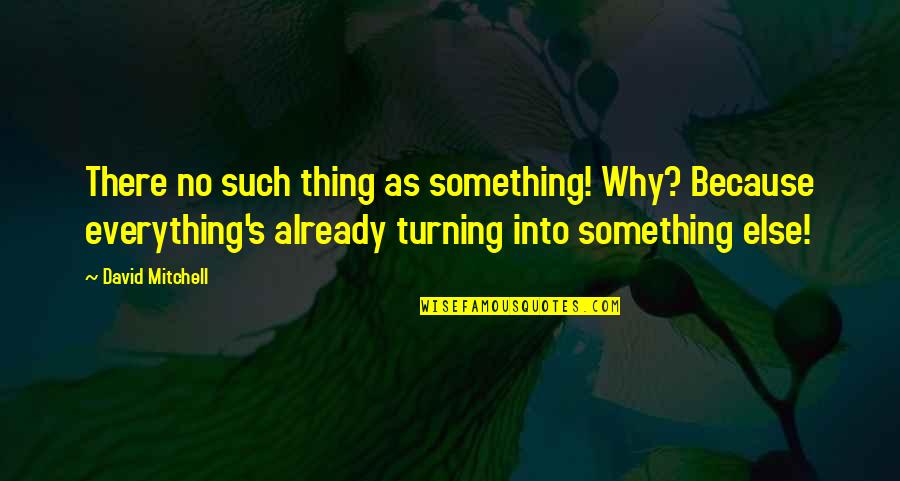 Everything Turning Out Okay Quotes By David Mitchell: There no such thing as something! Why? Because