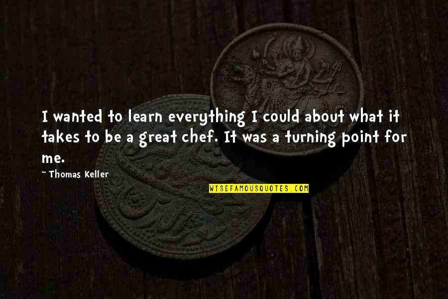 Everything Turning Out Okay Quotes By Thomas Keller: I wanted to learn everything I could about