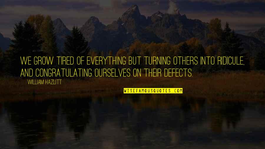 Everything Turning Out Okay Quotes By William Hazlitt: We grow tired of everything but turning others