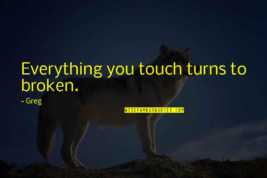 Everything Turns Out Okay Quotes By Greg: Everything you touch turns to broken.