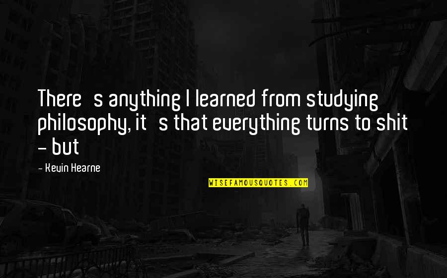 Everything Turns Out Okay Quotes By Kevin Hearne: There's anything I learned from studying philosophy, it's Everything Turns Out Okay Quotes By Kevin Hearne: There's anything I learned from studying philosophy, it's