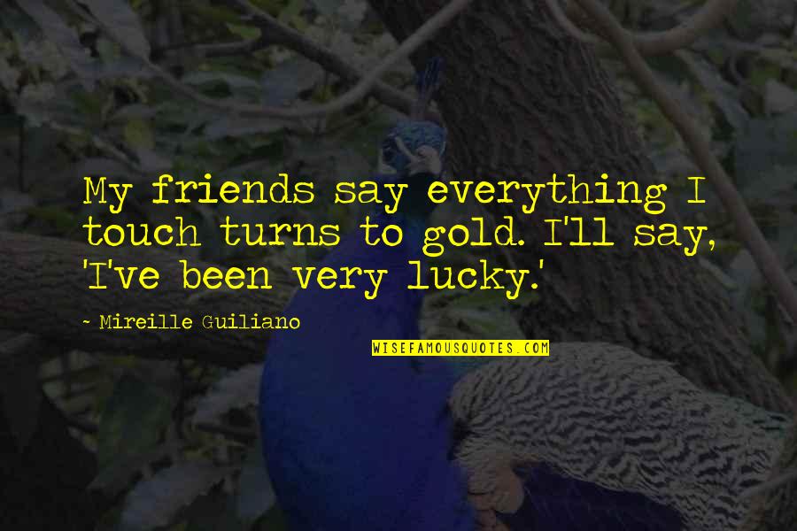Everything Turns Out Okay Quotes By Mireille Guiliano: My friends say everything I touch turns to Everything Turns Out Okay Quotes By Mireille Guiliano: My friends say everything I touch turns to