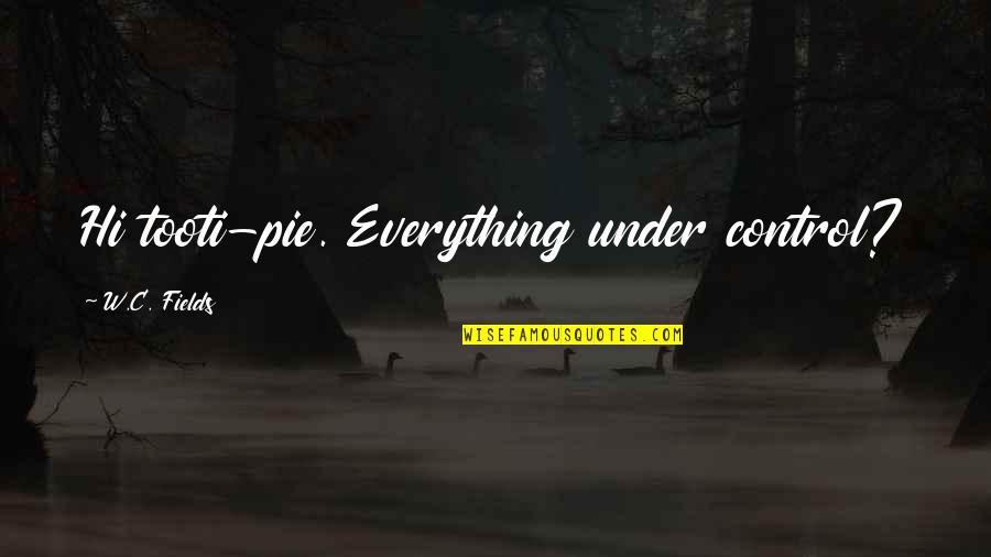Everything Under Control Quotes By W.C. Fields: Hi tooti-pie. Everything under control? Everything Under Control Quotes By W.C. Fields: Hi tooti-pie. Everything under control?