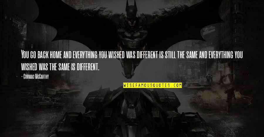 Everything Was Different Quotes By Cormac McCarthy: You go back home and everything you wished