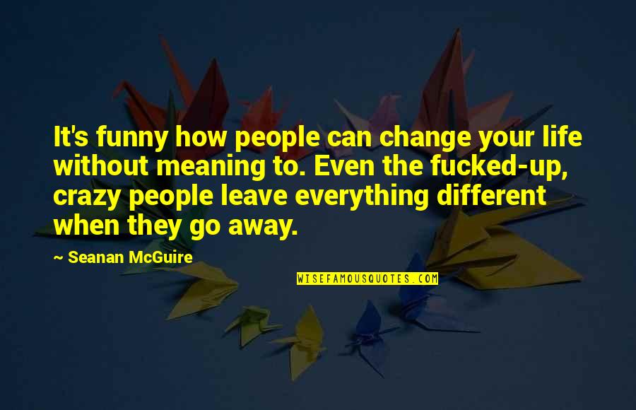 Everything Was Different Quotes By Seanan McGuire: It's funny how people can change your life