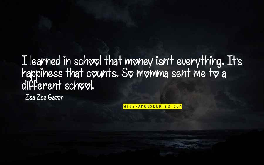 Everything Was Different Quotes By Zsa Zsa Gabor: I learned in school that money isn't everything.