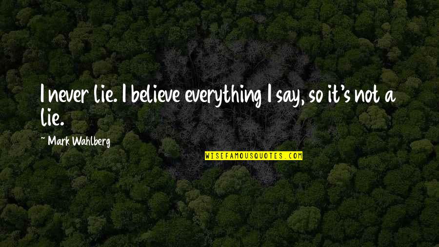 Everything Was Lie Quotes By Mark Wahlberg: I never lie. I believe everything I say,