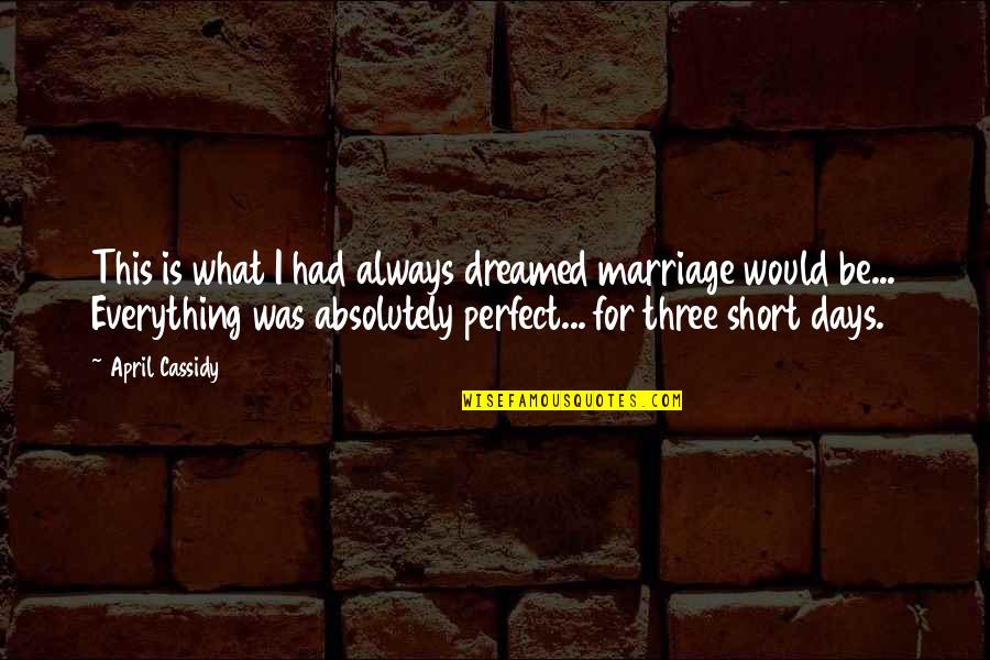 Everything Was Perfect Quotes By April Cassidy: This is what I had always dreamed marriage