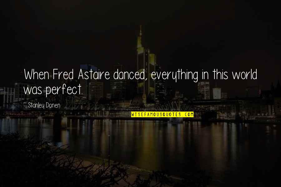 Everything Was Perfect Quotes By Stanley Donen: When Fred Astaire danced, everything in this world