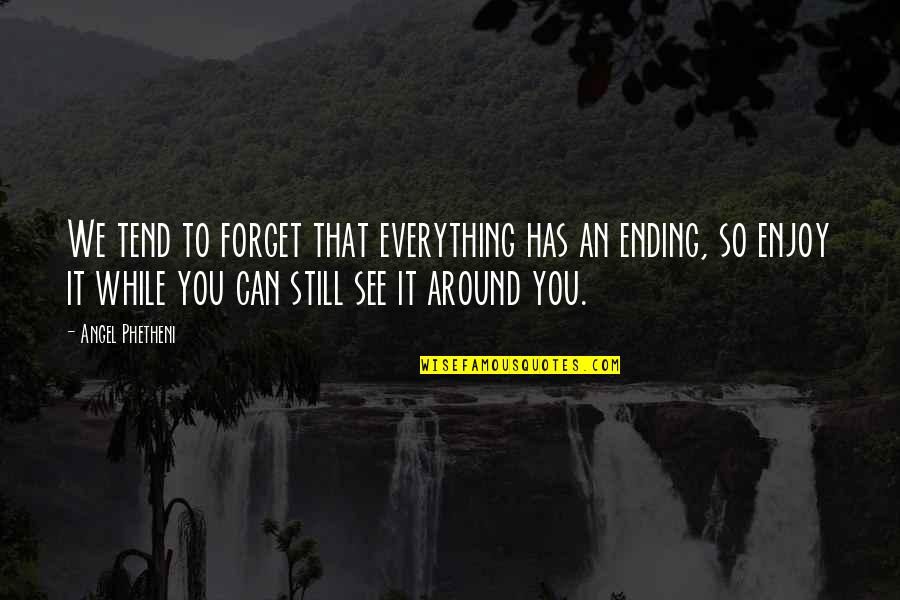 Everything We See Quotes By Angel Phetheni: We tend to forget that everything has an Everything We See Quotes By Angel Phetheni: We tend to forget that everything has an