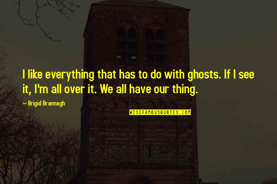 Everything We See Quotes By Brigid Brannagh: I like everything that has to do with Everything We See Quotes By Brigid Brannagh: I like everything that has to do with
