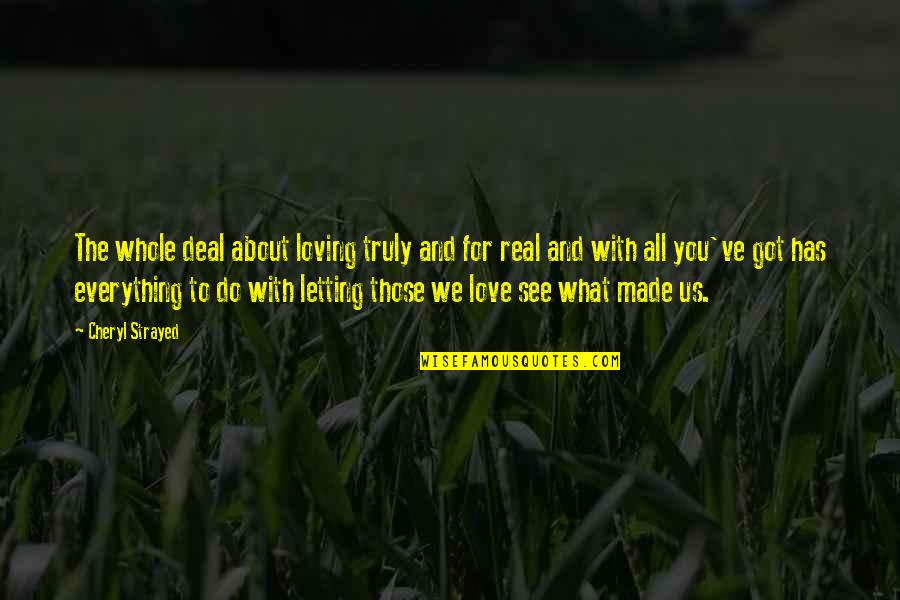 Everything We See Quotes By Cheryl Strayed: The whole deal about loving truly and for Everything We See Quotes By Cheryl Strayed: The whole deal about loving truly and for
