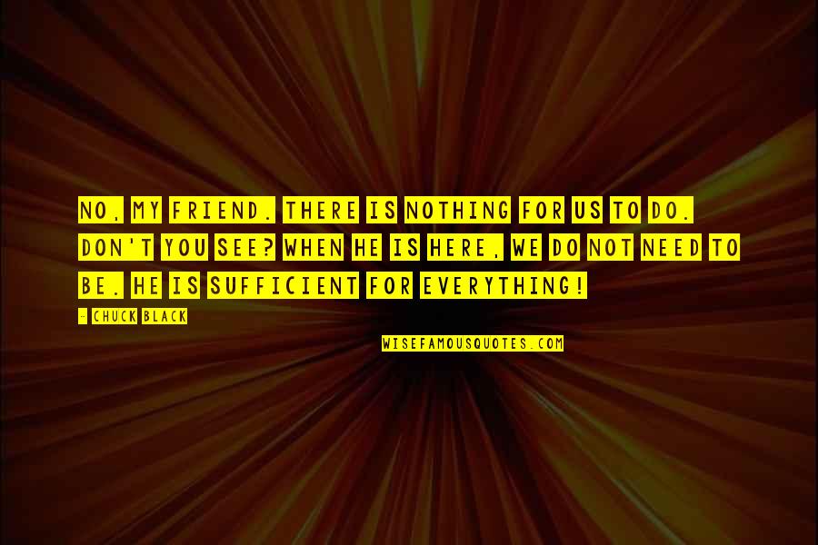 Everything We See Quotes By Chuck Black: No, my friend. There is nothing for us Everything We See Quotes By Chuck Black: No, my friend. There is nothing for us