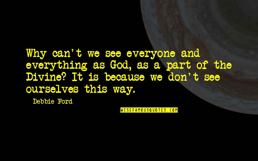 Everything We See Quotes By Debbie Ford: Why can't we see everyone and everything as Everything We See Quotes By Debbie Ford: Why can't we see everyone and everything as