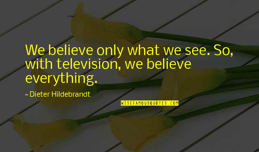 Everything We See Quotes By Dieter Hildebrandt: We believe only what we see. So, with Everything We See Quotes By Dieter Hildebrandt: We believe only what we see. So, with