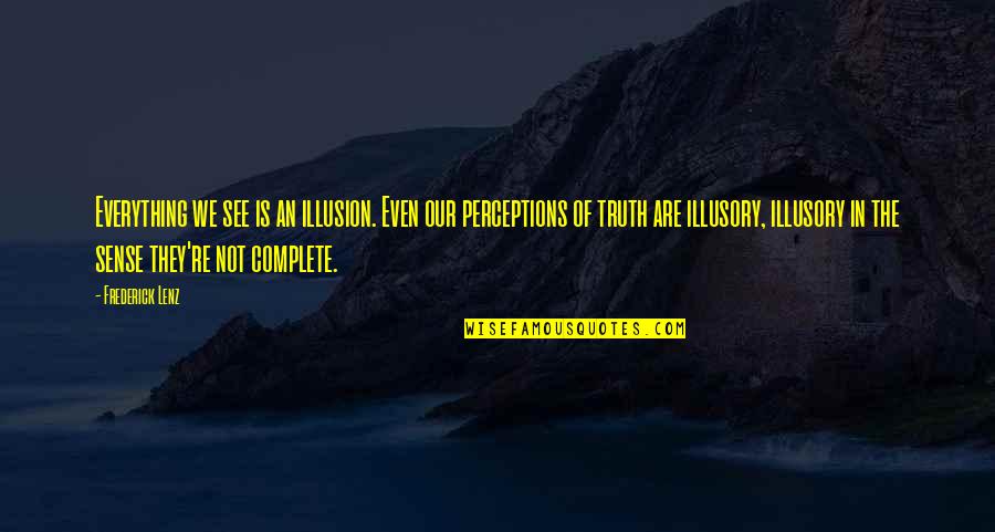 Everything We See Quotes By Frederick Lenz: Everything we see is an illusion. Even our Everything We See Quotes By Frederick Lenz: Everything we see is an illusion. Even our