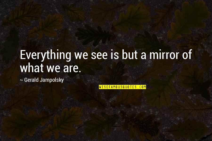 Everything We See Quotes By Gerald Jampolsky: Everything we see is but a mirror of Everything We See Quotes By Gerald Jampolsky: Everything we see is but a mirror of