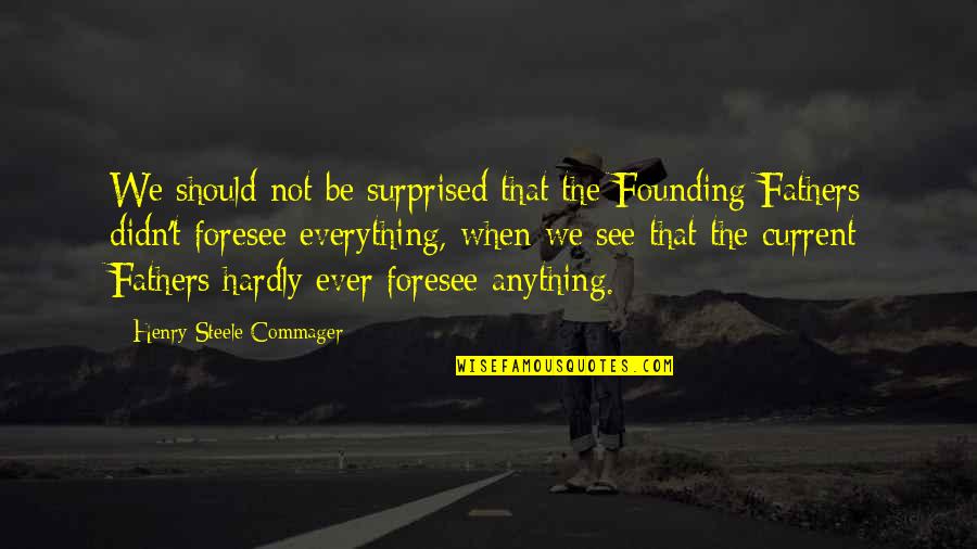 Everything We See Quotes By Henry Steele Commager: We should not be surprised that the Founding Everything We See Quotes By Henry Steele Commager: We should not be surprised that the Founding