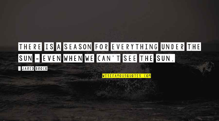 Everything We See Quotes By Jared Brock: There is a season for everything under the