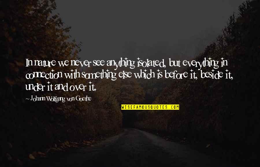 Everything We See Quotes By Johann Wolfgang Von Goethe: In nature we never see anything isolated, but Everything We See Quotes By Johann Wolfgang Von Goethe: In nature we never see anything isolated, but