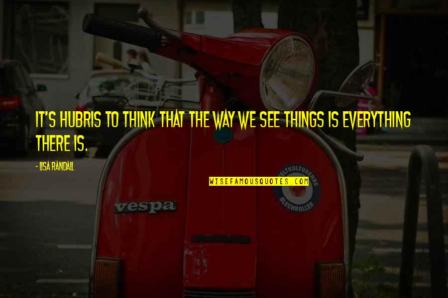 Everything We See Quotes By Lisa Randall: It's hubris to think that the way we
