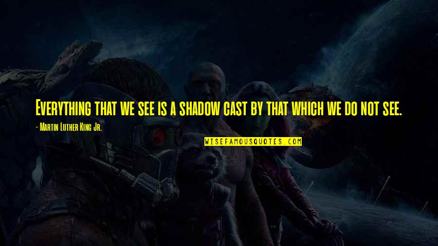Everything We See Quotes By Martin Luther King Jr.: Everything that we see is a shadow cast Everything We See Quotes By Martin Luther King Jr.: Everything that we see is a shadow cast