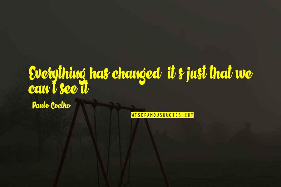 Everything We See Quotes By Paulo Coelho: Everything has changed; it's just that we can't Everything We See Quotes By Paulo Coelho: Everything has changed; it's just that we can't