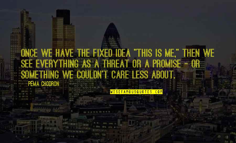 Everything We See Quotes By Pema Chodron: Once we have the fixed idea "this is Everything We See Quotes By Pema Chodron: Once we have the fixed idea "this is
