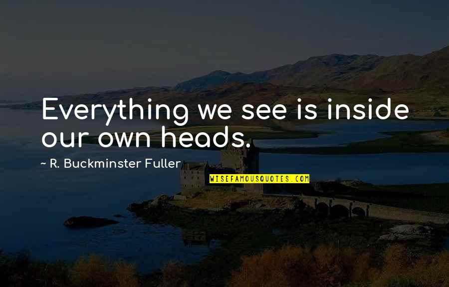 Everything We See Quotes By R. Buckminster Fuller: Everything we see is inside our own heads. Everything We See Quotes By R. Buckminster Fuller: Everything we see is inside our own heads.
