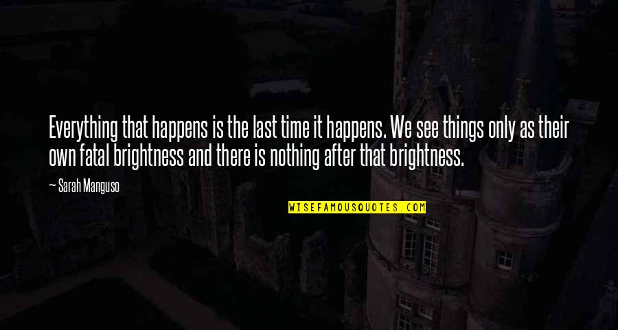 Everything We See Quotes By Sarah Manguso: Everything that happens is the last time it Everything We See Quotes By Sarah Manguso: Everything that happens is the last time it