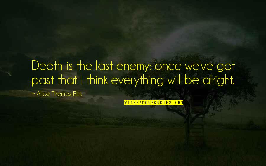 Everything Will Alright Quotes By Alice Thomas Ellis: Death is the last enemy: once we've got Everything Will Alright Quotes By Alice Thomas Ellis: Death is the last enemy: once we've got