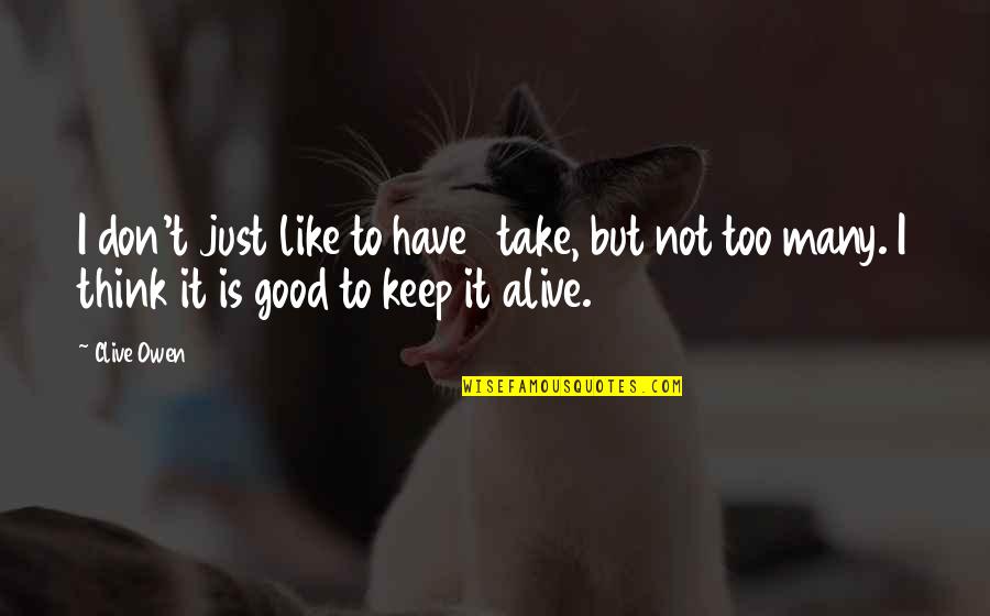 Everything Will Alright Quotes By Clive Owen: I don't just like to have 1 take, Everything Will Alright Quotes By Clive Owen: I don't just like to have 1 take,