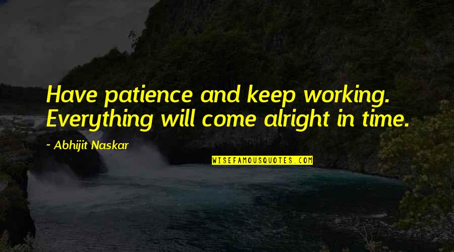 Everything Will Be Alright Inspirational Quotes By Abhijit Naskar: Have patience and keep working. Everything will come