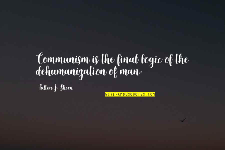 Everything Will Be Alright Soon Quotes By Fulton J. Sheen: Communism is the final logic of the dehumanization Everything Will Be Alright Soon Quotes By Fulton J. Sheen: Communism is the final logic of the dehumanization