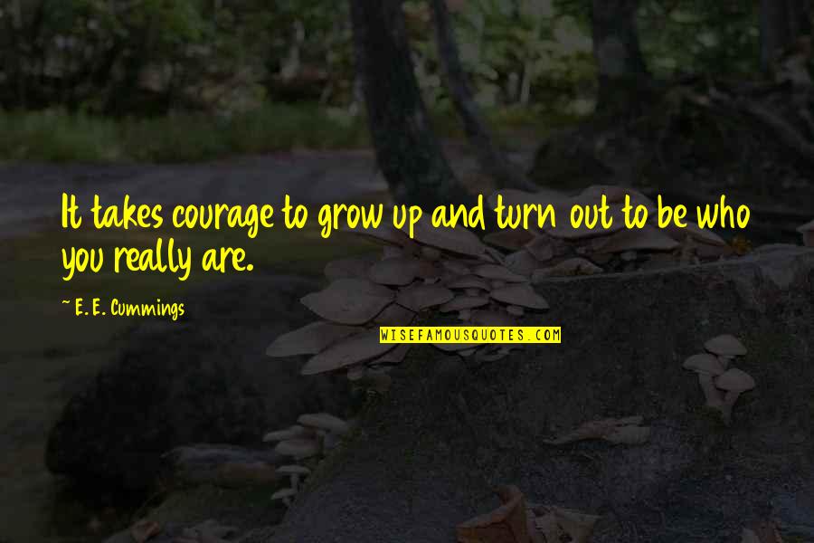 Everything Will Be Back To Normal Quotes By E. E. Cummings: It takes courage to grow up and turn